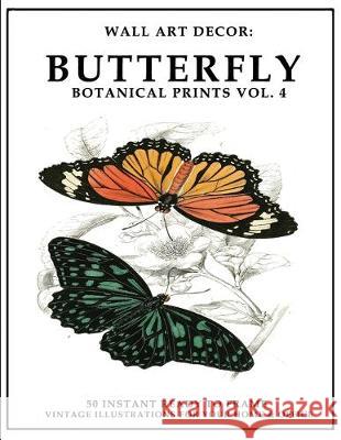 Wall Art Decor: Butterfly Botanical Prints Vol. 4: 50 Instant Ready to Frame Illustration Art Prints for Your Home & Office Decor P2g Solutions 9781693368882