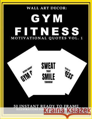 Wall Art Decor: Gym Fitness Motivational Quotes Vol. 1: 50 Instant Ready to Frame Black & White Text Illustration Art Prints for Your P2g Solutions 9781693376238