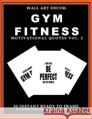 Wall Art Decor: Gym Fitness Motivational Quotes Vol. 2: 50 Instant Ready to Frame Black & White Text Illustration Art Prints for Your P2g Solutions 9781693376313