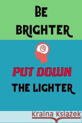 Be Brighter Put Down the Lighter: Stop smoking note book write your daily hobbit to think better and stop smoking Kehel Publishing 9781693378812 Independently Published