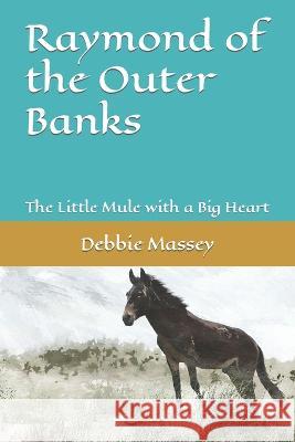 Raymond of the Outer Banks: The Little Mule with a Big Heart Debbie Massey 9781693397752