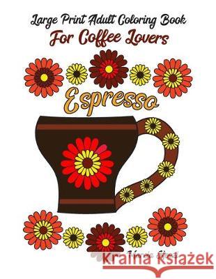 Large Print Adult Coloring Book For Coffee Lovers: Simple Designs of Cozy Coffee Mugs with Flowers & Fancy Coffee Drinks Marcia Keszi 9781693418129