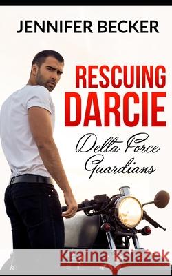 Rescuing Darcie: Delta Force Guardians Jennifer Becker 9781693426087 Independently Published