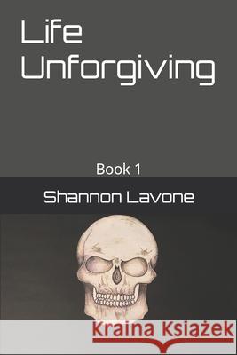 Life Unforgiving: Book 1 Shannon Lavone 9781693427190 Independently Published