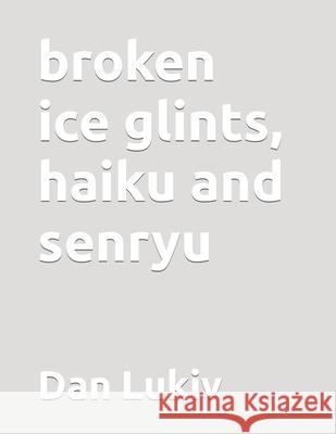 broken ice glints, haiku and senryu Dan Lukiv 9781693465529 Independently Published