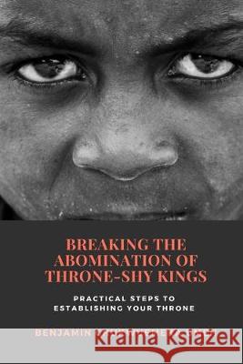 Breaking the Abomination of Throne-Shy Kings: Practical Steps to Establishing Your Throne Benjamin Chukwuemeka Umeh 9781693495175