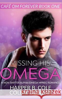 Missing His Omega: A Non-shifter Alpha/Omega Mpreg Romance Colbie Dunbar Harper B. Cole 9781693500169