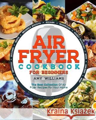 Air Fryer Cookbook: The Best Collection of Air Fryer Recipes For Your Home Amy Williams 9781693531231 Independently Published