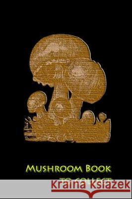 Mushroom book to collect: Document your best mushroom picking spots Mushroom Picker Diary 9781693542510 Independently Published