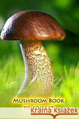 Mushroom book to collect: Hold your most beautiful mushrooms for all eternity Mushroom Picker Diary 9781693542725 Independently Published