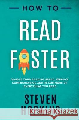 How To Read Faster: Double Your Reading Speed, Improve Comprehension and Retain More of Everything You Read Steven Hopkins 9781693547874