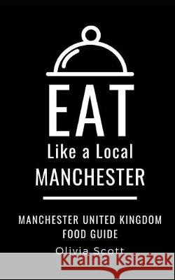 Eat Like a Local- Manchester: Manchester United Kingdom Food Guide Eat Lik Olivia Scott 9781693567049 Independently Published