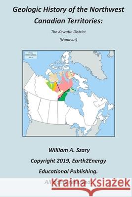 Geologic History of the Northwest Canadian Territories: The Kewatin District (Nunavut) William a Szary 9781693577062 Independently Published