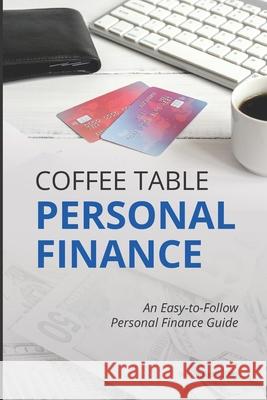 Coffee Table Personal Finance: An Easy-To-Follow Personal Finance Guide Sterling Raskie 9781693593673 Independently Published