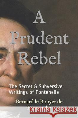 A Prudent Rebel: The Secret & Subversive Writings of Fontenelle Bernard Le Bouyer De Fontenelle, Kirk Watson 9781693610080