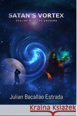 Satan's Vortex: Dealing with the unknown Julian M. B. Estrada Roxana Gonzalez Julian Estrada 9781693615894