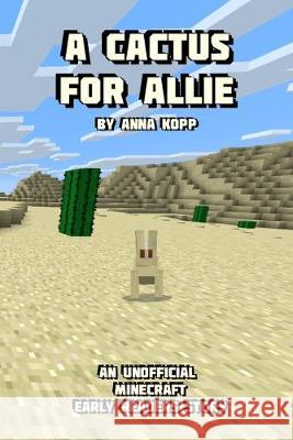 A Cactus For Allie: An Unofficial Minecraft Story For Early Readers Anna Kopp 9781693628467 Independently Published