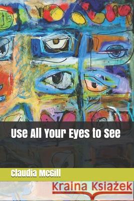 Use All Your Eyes to See Claudia McGill 9781693666391 Independently Published