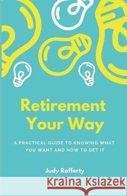 Retirement Your Way: A practical guide to knowing what you want and how to get it Judy Rafferty 9781693673047 Independently Published
