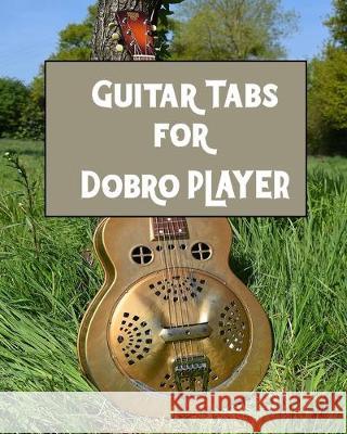 Guitar Tabs for Dobro PLAYER: Amazing Guitar Tabs for all Dobro PLAYERS, write your own rock music Kehel Publishing 9781693674792 Independently Published
