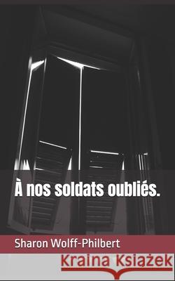 A nos soldats oubliés. Wolff-Philbert, Sharon 9781693680861 Independently Published