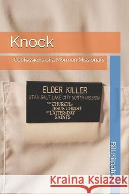 Knock: Confessions of a Mormon Missionary Bill Kilpatrick 9781693705113 Independently Published