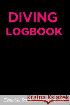 Diving Logbook: Essential Scuba Diving Logbook (120 Pages) Scuba Divers 9781693708107