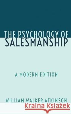 The Psychology of Salesmanship: A Modern Edition Dennis Logan William Walker Atkinson 9781693708572 Independently Published