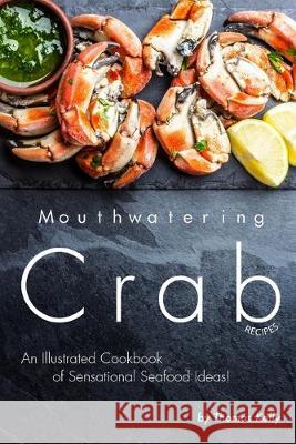 Mouthwatering Crab Recipes: An Illustrated Cookbook of Sensational Seafood Ideas! Thomas Kelly 9781693747076 Independently Published