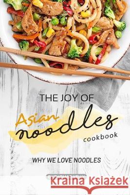 The Joy of Asian Noodles Cookbook: Why We Love Noodles Thomas Kelly 9781693751448