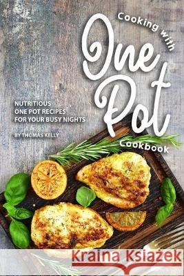 Cooking with One Pot Cookbook: Nutritious One Pot Recipes for Your Busy Nights Thomas Kelly 9781693754227 Independently Published