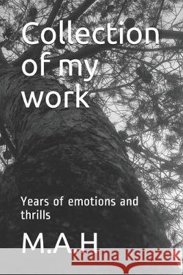 Collection of my work: Years of emotions and thrills M. a. H. 9781693765131 Independently Published
