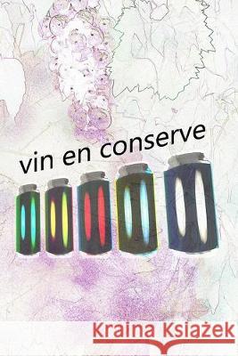 vin en conserve: Notez et documentez vos vins préférés Vin En Conserve, Carnet de Bord 9781693767371 Independently Published