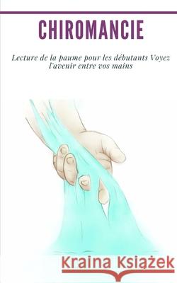 Chiromancie: Lecture de la paume pour les débutants Voyez l'avenir entre vos mains Langlais, Madeleine 9781693772450