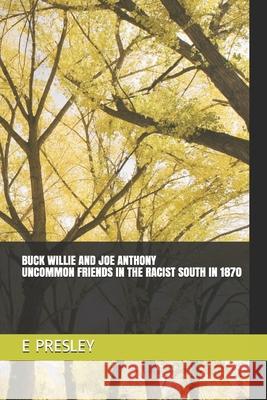 Buck Willie and Joe Anthony: Uncommon Friends In The Racist South In 1870 E. C. Presley 9781693798795 Independently Published