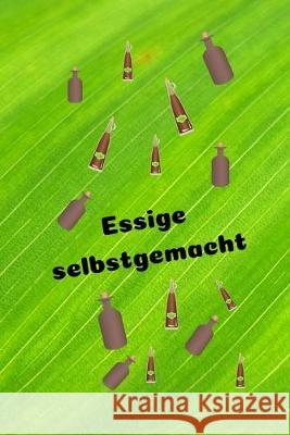 Essige selbstgemacht: Rezeptheft zum Einschreiben von eigenen Kräuteressig-Rezepten. Für den Gourmet, Feinschmecker, Hobbykoch und Hobbyköch Kuchenhexe 9781693819605 Independently Published