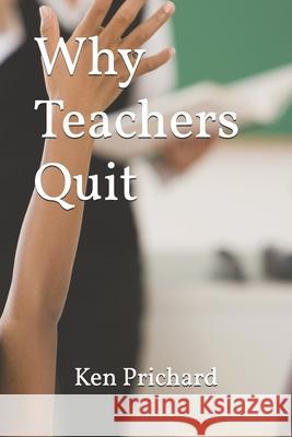Why Teachers Quit Ken Prichard 9781693874284 Independently Published
