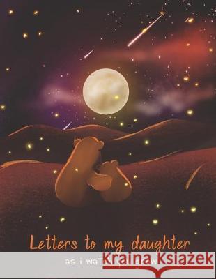 Letters To My Daughter As I Watch You Grow: Perfect Gift For Husband, Wife Or Your Friend. Write Memories Now And Read them later Tistio Publication 9781693885365 Independently Published