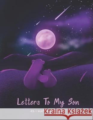 Letters To My Son As I Watch You Grow: Perfect Gift For Husband, Wife Or Your Friend. Write Memories Now And Read them later Tistio Publication 9781693885747 Independently Published