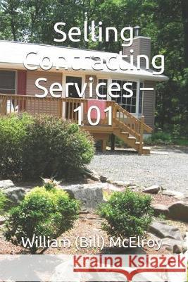 Selling Contracting Services - 101 William (Bill) C. McElroy 9781693892578 Independently Published