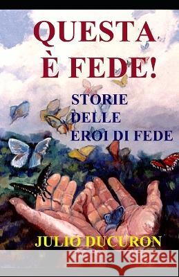 Questa E Fede!: Storie Delle Eroi Di Fede Julio Ducuron   9781693918209 Independently Published