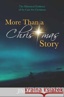 More Than a Christmas Story: The Historical Evidence of the Case for Christmas Jim Walton 9781693919138 Independently Published