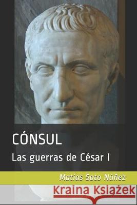 Cónsul: Las guerras de César I Soto Núñez, Matías 9781693937279 Independently Published