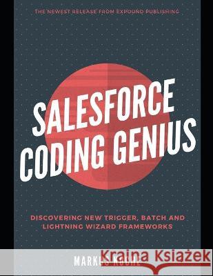 Salesforce Coding Genius: A Complete Salesforce Coding Framework Reference Guide Alan Wood James Anderson Markus Koche 9781693942884 Independently Published