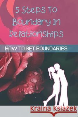 5 Steps To Boundary In Relationships: How To Set BOUNDARIES (WITHOUT BEING MEAN) Jowel Rana 9781693948756