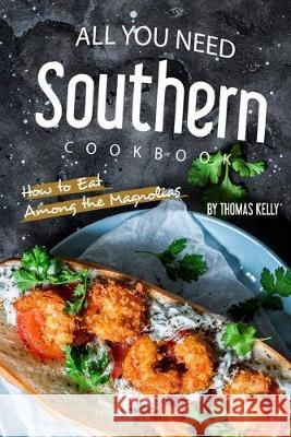 All You Need Southern Cookbook: How to Eat Among the Magnolias Thomas Kelly 9781693966361