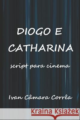 Diogo e Catharina: Script para Cinema - Paixão e Aventura no Novo Mundo Câmara Corrêa, Ivan 9781694004901 Independently Published
