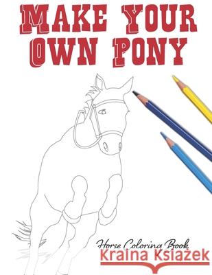 Make Your Own Pony: Horse Coloring Book Lovable Duck Sketchbooks 9781694038081 Independently Published