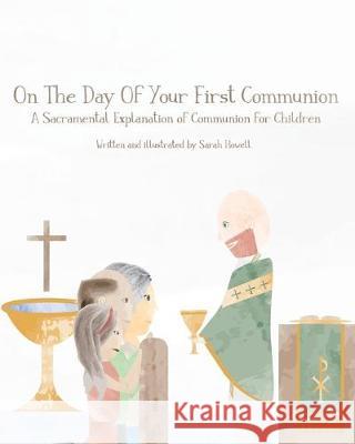 On The Day Of Your First Communion: A Sacramental Explanation of Communion for Children Sarah Howell 9781694038913 Independently Published