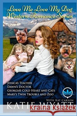 Love Me Love My Dog Western Romance Series: Four Sweet Mail Order Bride Novels Kat Carson Katie Wyatt 9781694056313 Independently Published